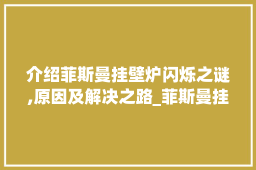介绍菲斯曼挂壁炉闪烁之谜,原因及解决之路_菲斯曼挂壁炉一直闪烁怎么回事 介绍菲斯曼挂壁炉闪烁之谜,原因及解决之路_菲斯曼挂壁炉一直闪烁怎么回事 家电维修