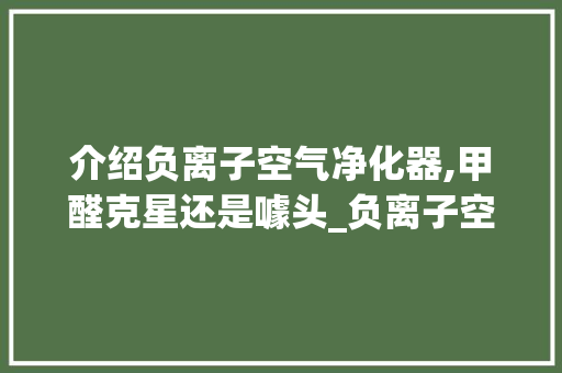 介绍负离子空气净化器,甲醛克星还是噱头_负离子空气净化器能除甲醛吗 介绍负离子空气净化器,甲醛克星还是噱头_负离子空气净化器能除甲醛吗 汽车维修