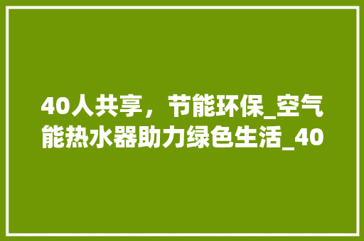 40人共享，节能环保_空气能热水器助力绿色生活_40人用多少空气能热水器 40人共享，节能环保_空气能热水器助力绿色生活_40人用多少空气能热水器 墙体维修
