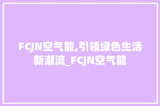FCJN空气能,引领绿色生活新潮流_FCJN空气能 FCJN空气能,引领绿色生活新潮流_FCJN空气能 墙体维修