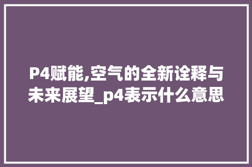 P4赋能,空气的全新诠释与未来展望_p4表示什么意思空气能 P4赋能,空气的全新诠释与未来展望_p4表示什么意思空气能 综合便民