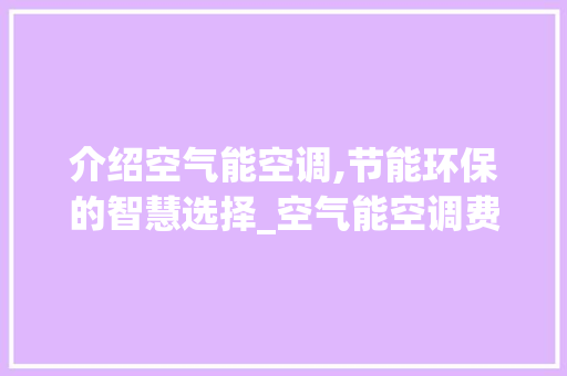 介绍空气能空调,节能环保的智慧选择_空气能空调费电 介绍空气能空调,节能环保的智慧选择_空气能空调费电 综合便民