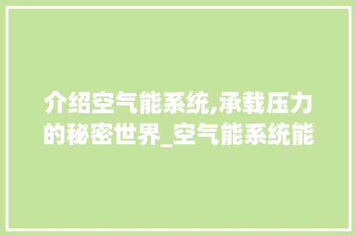介绍空气能系统,承载压力的秘密世界_空气能系统能承压多少压力 介绍空气能系统,承载压力的秘密世界_空气能系统能承压多少压力 汽车维修