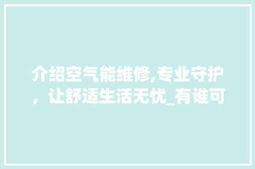 介绍空气能维修,专业守护，让舒适生活无忧_有谁可以修空气能 介绍空气能维修,专业守护，让舒适生活无忧_有谁可以修空气能 汽车维修