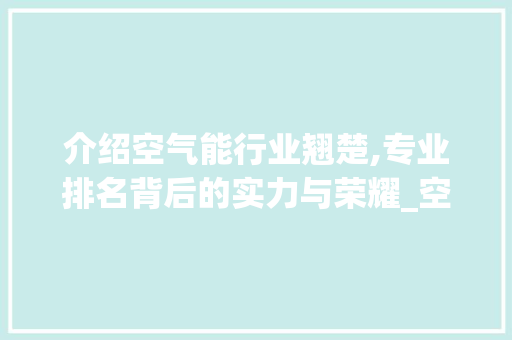 介绍空气能行业翘楚,专业排名背后的实力与荣耀_空气能专业排名