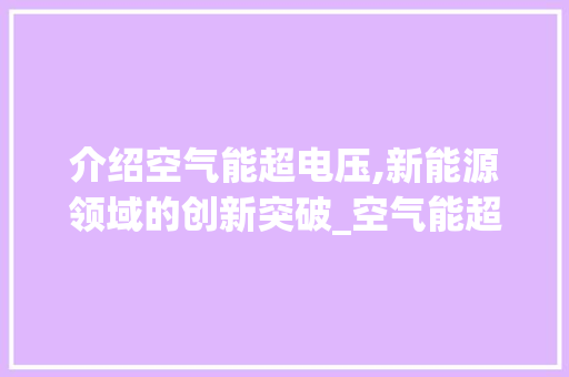介绍空气能超电压,新能源领域的创新突破_空气能超电压 介绍空气能超电压,新能源领域的创新突破_空气能超电压 综合便民