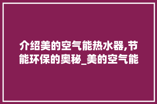 介绍美的空气能热水器,节能环保的奥秘_美的空气能热水器原理 介绍美的空气能热水器,节能环保的奥秘_美的空气能热水器原理 家电维修