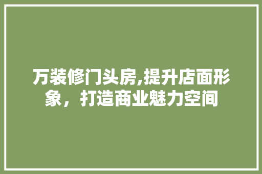 万装修门头房,提升店面形象，打造商业魅力空间