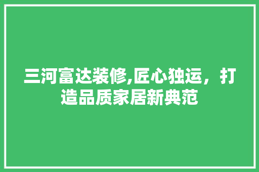 三河富达装修,匠心独运，打造品质家居新典范