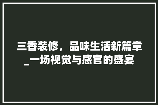 三香装修，品味生活新篇章_一场视觉与感官的盛宴