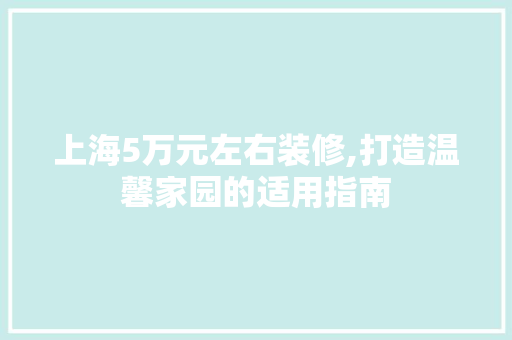 上海5万元左右装修,打造温馨家园的适用指南 上海5万元左右装修,打造温馨家园的适用指南 家电维修