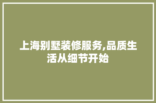 上海别墅装修服务,品质生活从细节开始