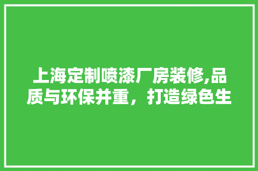 上海定制喷漆厂房装修,品质与环保并重，打造绿色生产基地
