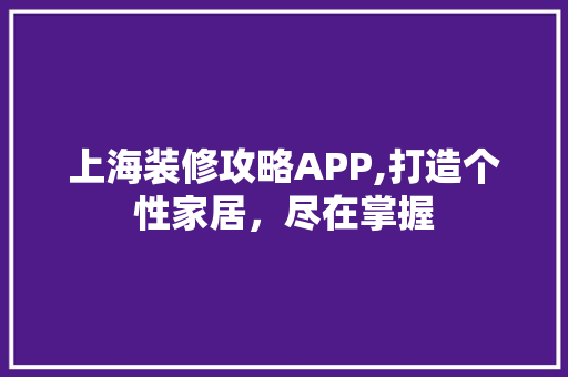 上海装修攻略APP,打造个性家居，尽在掌握