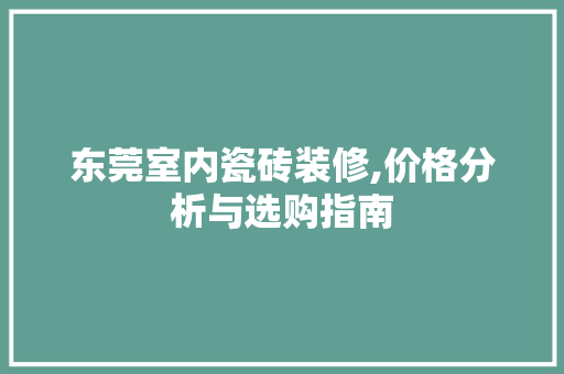 东莞室内瓷砖装修,价格分析与选购指南 东莞室内瓷砖装修,价格分析与选购指南 厨房维修