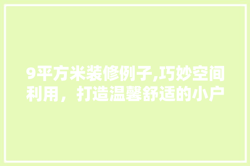 9平方米装修例子,巧妙空间利用，打造温馨舒适的小户型生活 9平方米装修例子,巧妙空间利用，打造温馨舒适的小户型生活 汽车维修
