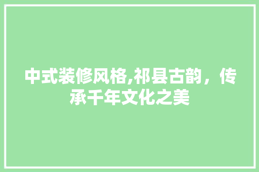 中式装修风格,祁县古韵，传承千年文化之美 中式装修风格,祁县古韵，传承千年文化之美 汽车维修