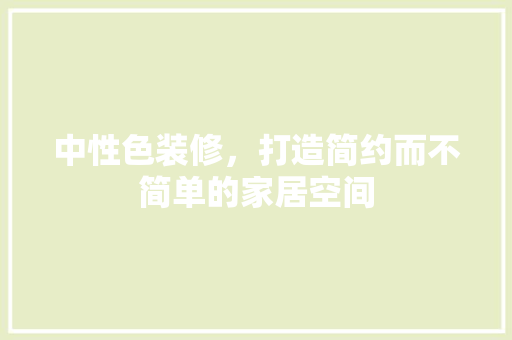 中性色装修，打造简约而不简单的家居空间 中性色装修，打造简约而不简单的家居空间 厨房维修