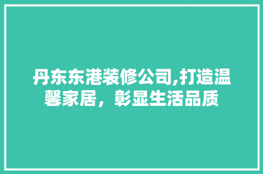 丹东东港装修公司,打造温馨家居，彰显生活品质 丹东东港装修公司,打造温馨家居，彰显生活品质 墙体维修