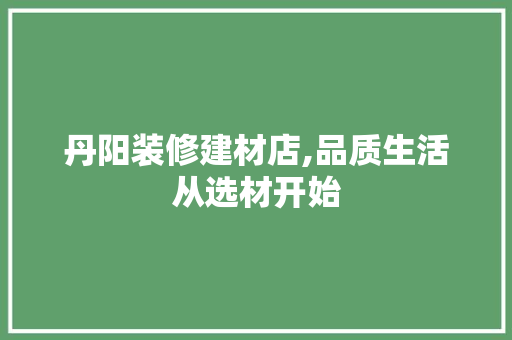 丹阳装修建材店,品质生活从选材开始 丹阳装修建材店,品质生活从选材开始 墙体维修