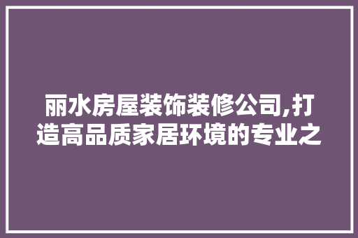 丽水房屋装饰装修公司,打造高品质家居环境的专业之选 丽水房屋装饰装修公司,打造高品质家居环境的专业之选 墙体维修