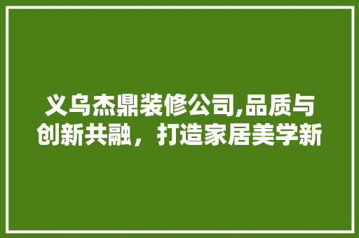 义乌杰鼎装修公司,品质与创新共融，打造家居美学新篇章 义乌杰鼎装修公司,品质与创新共融，打造家居美学新篇章 厨房维修