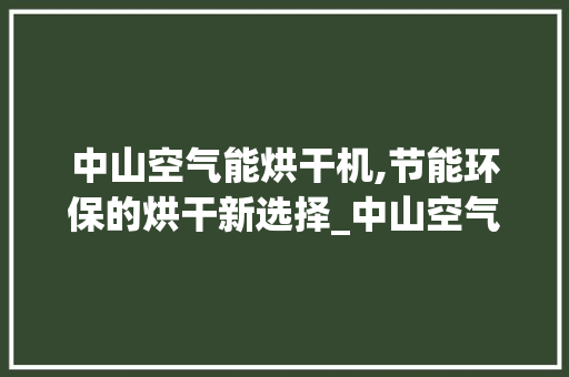 中山空气能烘干机,节能环保的烘干新选择_中山空气能烘干机报价表 中山空气能烘干机,节能环保的烘干新选择_中山空气能烘干机报价表 墙体维修