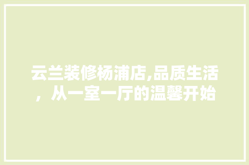 云兰装修杨浦店,品质生活，从一室一厅的温馨开始 云兰装修杨浦店,品质生活，从一室一厅的温馨开始 墙体维修