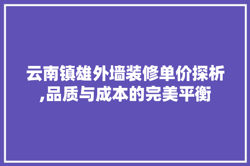 云南镇雄外墙装修单价探析,品质与成本的完美平衡 云南镇雄外墙装修单价探析,品质与成本的完美平衡 汽车维修