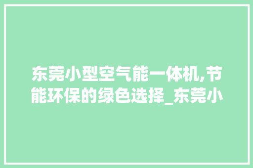 东莞小型空气能一体机,节能环保的绿色选择_东莞小型空气能一体机