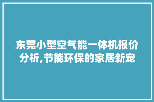 东莞小型空气能一体机报价分析,节能环保的家居新宠_东莞小型空气能一体机报价