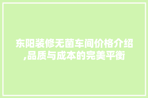 东阳装修无菌车间价格介绍,品质与成本的完美平衡