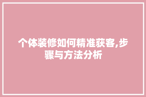 个体装修如何精准获客,步骤与方法分析