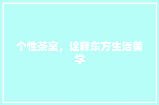 个性茶室，诠释东方生活美学