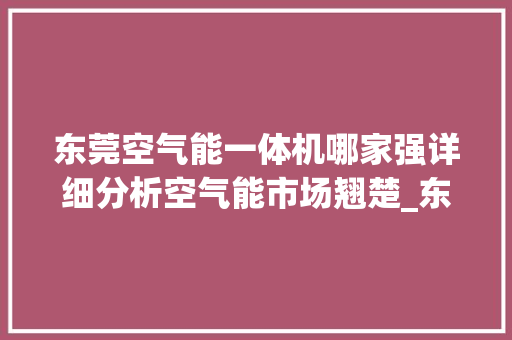东莞空气能一体机哪家强详细分析空气能市场翘楚_东莞空气能一体机哪个好