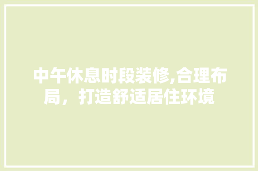 中午休息时段装修,合理布局，打造舒适居住环境