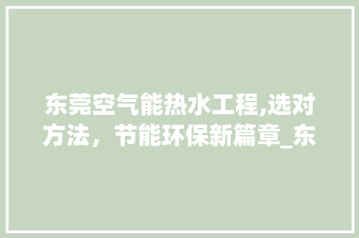 东莞空气能热水工程,选对方法，节能环保新篇章_东莞空气能热水工程怎么选