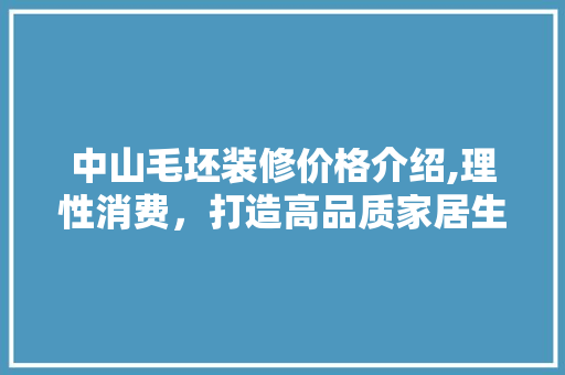 中山毛坯装修价格介绍,理性消费，打造高品质家居生活