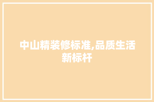 中山精装修标准,品质生活新标杆
