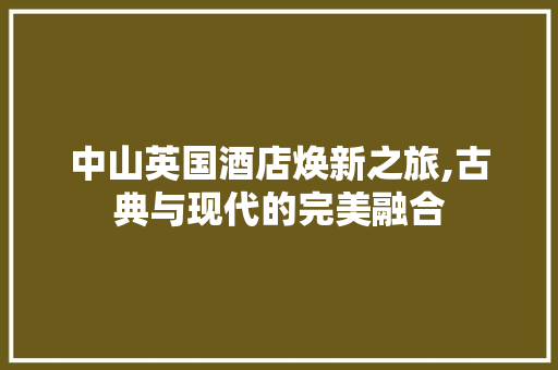 中山英国酒店焕新之旅,古典与现代的完美融合