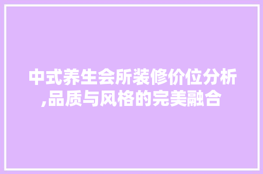 中式养生会所装修价位分析,品质与风格的完美融合