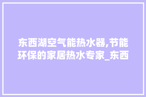 东西湖空气能热水器,节能环保的家居热水专家_东西湖空气能热水器厂家