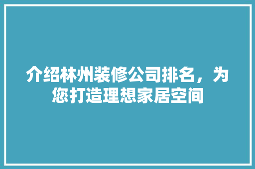 介绍林州装修公司排名，为您打造理想家居空间