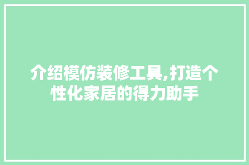 介绍模仿装修工具,打造个性化家居的得力助手