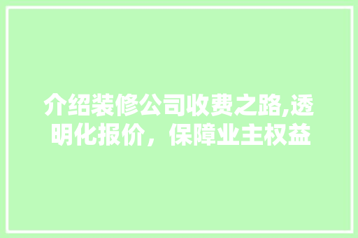 介绍装修公司收费之路,透明化报价，保障业主权益 介绍装修公司收费之路,透明化报价，保障业主权益 家电维修