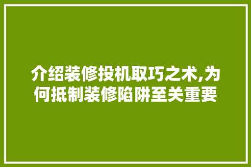 介绍装修投机取巧之术,为何抵制装修陷阱至关重要 介绍装修投机取巧之术,为何抵制装修陷阱至关重要 墙体维修
