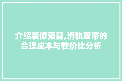介绍装修预算,滑轨窗帘的合理成本与性价比分析 介绍装修预算,滑轨窗帘的合理成本与性价比分析 汽车维修