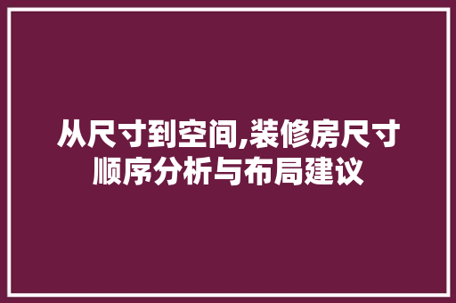 从尺寸到空间,装修房尺寸顺序分析与布局建议 从尺寸到空间,装修房尺寸顺序分析与布局建议 汽车维修