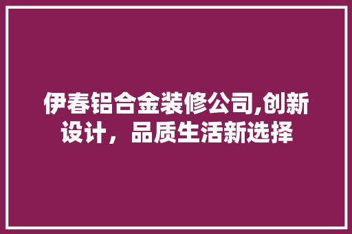 伊春铝合金装修公司,创新设计，品质生活新选择 伊春铝合金装修公司,创新设计，品质生活新选择 综合便民