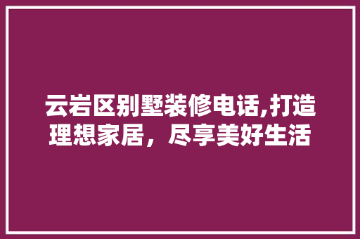 云岩区别墅装修电话,打造理想家居，尽享美好生活 云岩区别墅装修电话,打造理想家居，尽享美好生活 汽车维修